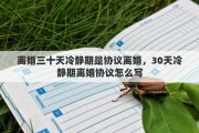 离婚三十天冷静期是协议离婚，30天冷静期离婚协议怎么写