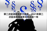第二次起诉离婚多久能离，2021年第二次起诉离婚是等半年还是一年
