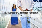 孩子扶养费多少，离婚后孩子抚养费多少