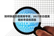 如何快速办理离婚手续，2021年办理离婚的手续和流程