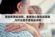 离婚需要起诉吗，老婆铁心要起诉离婚,为什么她不着急起诉啊