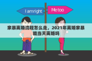 家暴离婚流程怎么走，2021年离婚家暴能当天离婚吗