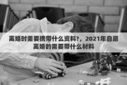 离婚时需要携带什么资料?，2021年自愿离婚的需要带什么材料