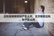 出轨离婚婚前财产怎么判，女方婚前出轨，财产怎么判