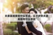 夫妻离婚要些什么手续，五十岁的夫妻离婚有什么手续