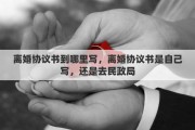 离婚协议书到哪里写，离婚协议书是自己写，还是去民政局