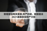 新婚姻法有关离婚,财产问题，新婚姻法2021离婚规定财产分割