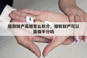 婚前财产离婚怎么划分，婚前财产可以离婚平分吗