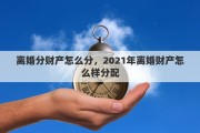 离婚分财产怎么分，2021年离婚财产怎么样分配