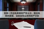 如果一方出轨离婚财产怎么分，因出轨而判离婚，法院会怎么样判财产分割