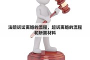 法院诉讼离婚的流程，起诉离婚的流程和所需材料