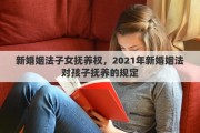 新婚姻法子女抚养权，2021年新婚姻法对孩子抚养的规定