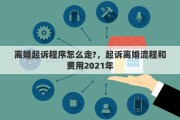 离婚起诉程序怎么走?，起诉离婚流程和费用2021年