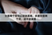 分居两个月可以起诉离婚，夫妻分居两个月，该不该离婚