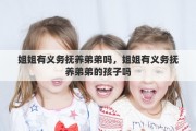 姐姐有义务抚养弟弟吗，姐姐有义务抚养弟弟的孩子吗