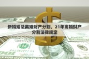 新婚姻法离婚财产分割，21年离婚财产分割法律规定