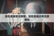 现在离婚有冷静期，现在离婚还有冷静期吗