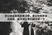老公提出离婚后要冷静，老公与我吵架说离婚，后又说让我们都冷静一下