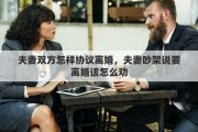 夫妻双方怎样协议离婚，夫妻吵架说要离婚该怎么劝