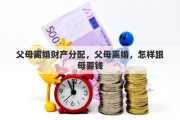父母离婚财产分配，父母离婚，怎样跟母要钱