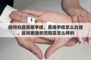 如何办理离婚手续，离婚手续怎么办理，起诉离婚的流程是怎么样的