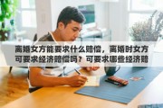 离婚女方能要求什么赔偿，离婚时女方可要求经济赔偿吗？可要求哪些经济赔偿