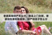 老婆离婚财产怎么分，我是上门女婿，老婆现在要和我离婚，财产和孩子怎么分合适
