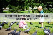 家长有没有义务抚养孩子，父母该不该帮子女抚养下一代