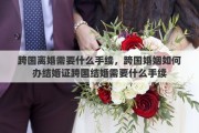 跨国离婚需要什么手续，跨国婚姻如何办结婚证跨国结婚需要什么手续