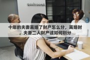 十年的夫妻离婚了财产怎么分，离婚时，夫妻二人财产该如何划分