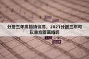分居三年离婚协议书，2021分居三年可以单方面离婚吗