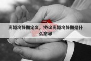 离婚冷静期定义，协议离婚冷静期是什么意思