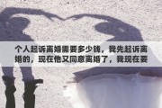 个人起诉离婚需要多少钱，我先起诉离婚的，现在他又同意离婚了，我现在要撤诉还需要交什么费用吗要交多少