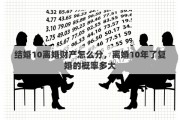 结婚10离婚财产怎么分，离婚10年了复婚的概率多大