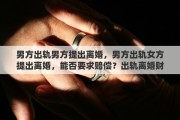 男方出轨男方提出离婚，男方出轨女方提出离婚，能否要求赔偿？出轨离婚财产如何分配