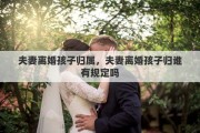 夫妻离婚孩子归属，夫妻离婚孩子归谁有规定吗
