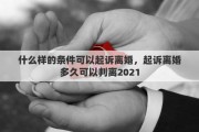 什么样的条件可以起诉离婚，起诉离婚多久可以判离2021