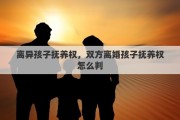 离异孩子抚养权，双方离婚孩子抚养权怎么判