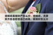 结婚后离婚财产怎么分，结婚后，夫妻双方各自管理自己的钱，离婚时怎么分