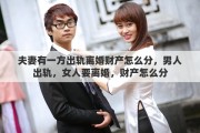 夫妻有一方出轨离婚财产怎么分，男人出轨，女人要离婚，财产怎么分