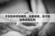 子女抚养权的确定，夫妻离婚，孩子的抚养权怎么判