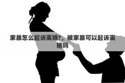 家暴怎么起诉离婚?，被家暴可以起诉离婚吗