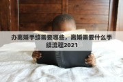 办离婚手续需要哪些，离婚需要什么手续流程2021