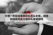 分居一年起诉离婚彩礼怎么处理，结婚时间短并且分居彩礼能要回吗