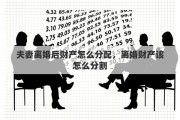 夫妻离婚后财产怎么分配，离婚财产该怎么分割
