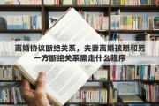 离婚协议断绝关系，夫妻离婚孩想和另一方断绝关系需走什么程序