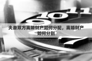 夫妻双方离婚财产如何分配，离婚财产如何分割