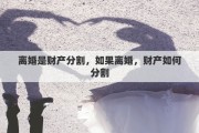 离婚是财产分割，如果离婚，财产如何分割
