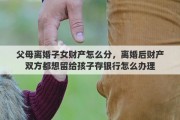 父母离婚子女财产怎么分，离婚后财产双方都想留给孩子存银行怎么办理