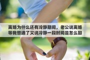 离婚为什么还有冷静期间，老公说离婚等我想通了又说冷静一段时间是怎么回事